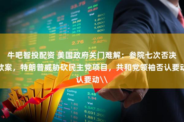 牛吧智投配资 美国政府关门难解：参院七次否决拨款案，特朗普威胁砍民主党项目，共和党领袖否认要动\