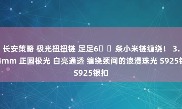 长安策略 极光扭扭链 足足6️⃣条小米链缠绕！ 3.5–4mm 正圆极光 白亮通透 缠绕颈间的浪漫珠光 S925银扣