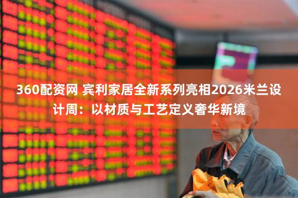 360配资网 宾利家居全新系列亮相2026米兰设计周：以材质与工艺定义奢华新境